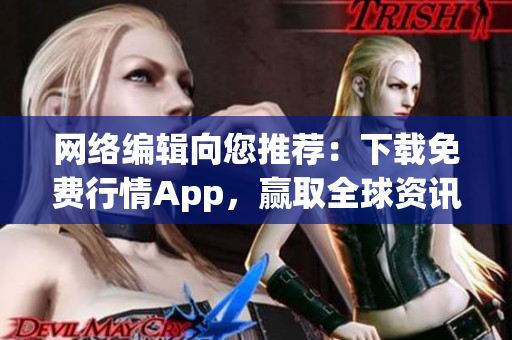 网络编辑向您推荐：下载免费行情App，赢取全球资讯！