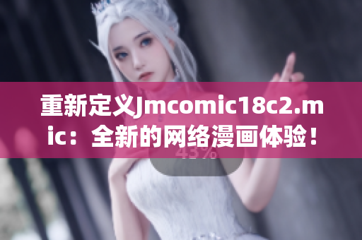重新定义Jmcomic18c2.mic：全新的网络漫画体验！