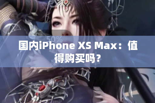 国内iPhone XS Max：值得购买吗？