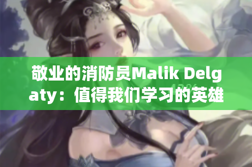 敬业的消防员Malik Delgaty：值得我们学习的英雄