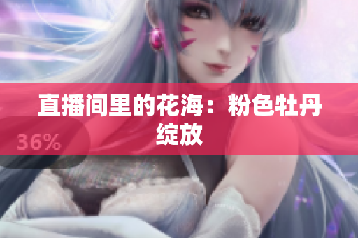 直播间里的花海：粉色牡丹绽放