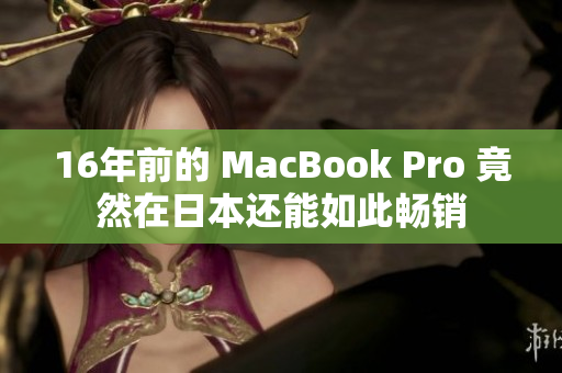 16年前的 MacBook Pro 竟然在日本还能如此畅销