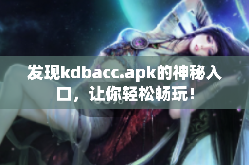 发现kdbacc.apk的神秘入口，让你轻松畅玩！