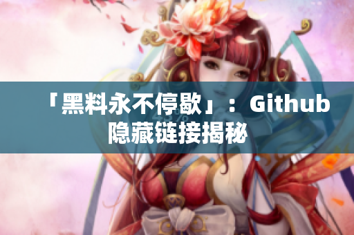 「黑料永不停歇」：Github隐藏链接揭秘