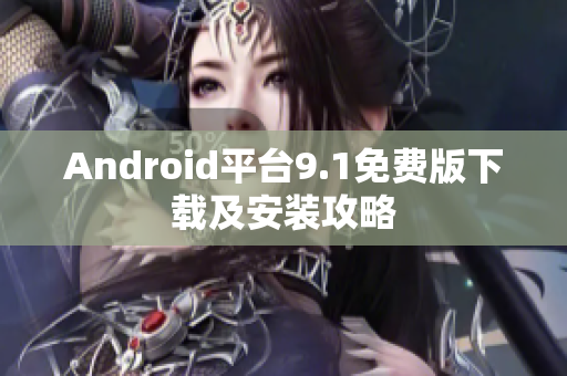 Android平台9.1免费版下载及安装攻略