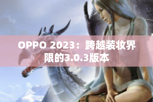 OPPO 2023：跨越装妆界限的3.0.3版本