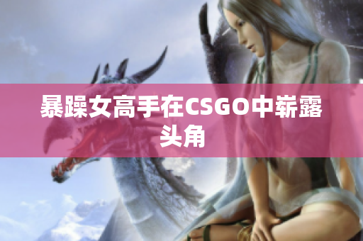 暴躁女高手在CSGO中崭露头角