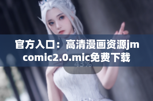 官方入口：高清漫画资源jmcomic2.0.mic免费下载