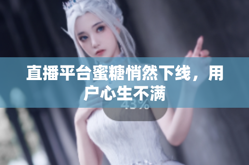 直播平台蜜糖悄然下线，用户心生不满
