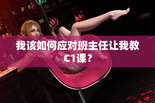 我该如何应对班主任让我教C1课？