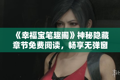 《幸福宝笔趣阁》神秘隐藏章节免费阅读，畅享无弹窗！