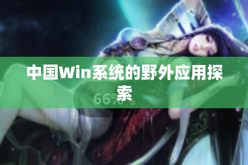 中国Win系统的野外应用探索