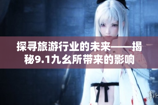 探寻旅游行业的未来——揭秘9.1九幺所带来的影响