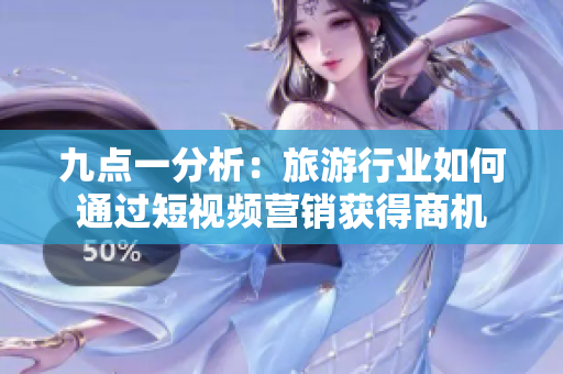 九点一分析：旅游行业如何通过短视频营销获得商机