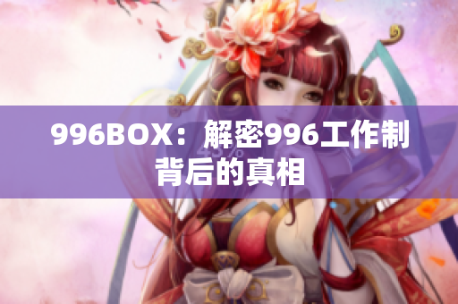996BOX：解密996工作制背后的真相