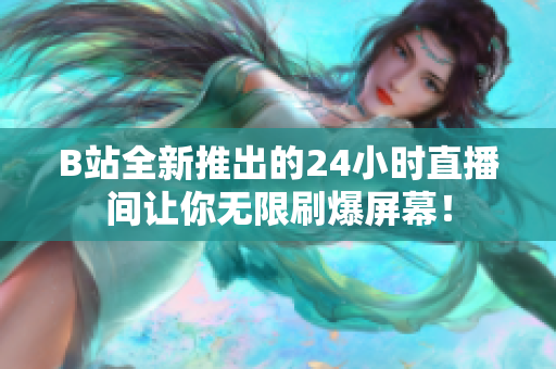 B站全新推出的24小时直播间让你无限刷爆屏幕！