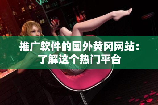 推广软件的国外黄冈网站：了解这个热门平台