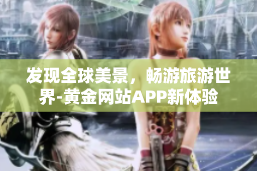 发现全球美景，畅游旅游世界-黄金网站APP新体验