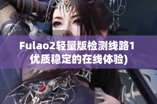 Fulao2轻量版检测线路1 优质稳定的在线体验)