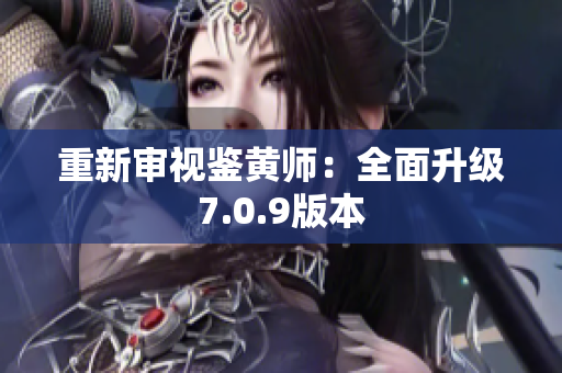 重新审视鉴黄师：全面升级7.0.9版本