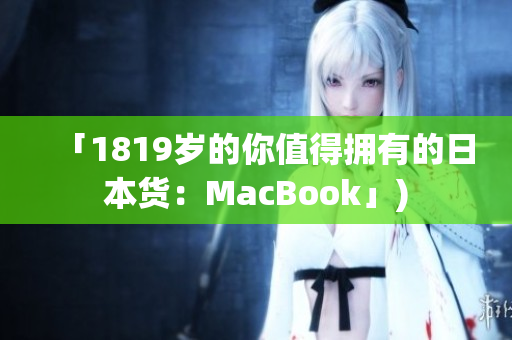 「1819岁的你值得拥有的日本货：MacBook」)