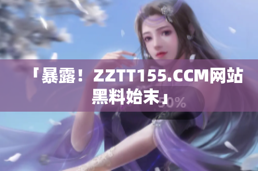 「暴露！ZZTT155.CCM网站黑料始末」
