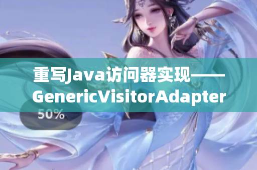重写Java访问器实现——GenericVisitorAdapter