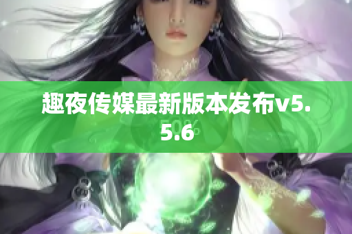 趣夜传媒最新版本发布v5.5.6