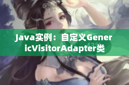 Java实例：自定义GenericVisitorAdapter类