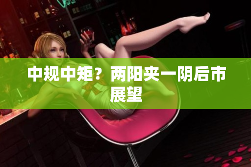 中规中矩？两阳夹一阴后市展望