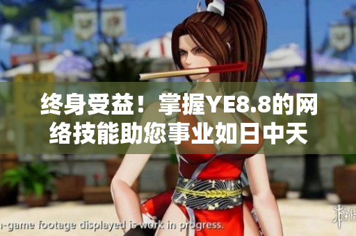 终身受益！掌握YE8.8的网络技能助您事业如日中天