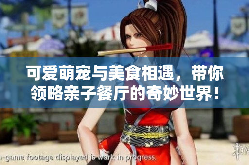 可爱萌宠与美食相遇，带你领略亲子餐厅的奇妙世界！