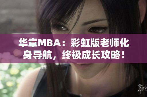 华章MBA：彩虹版老师化身导航，终极成长攻略！