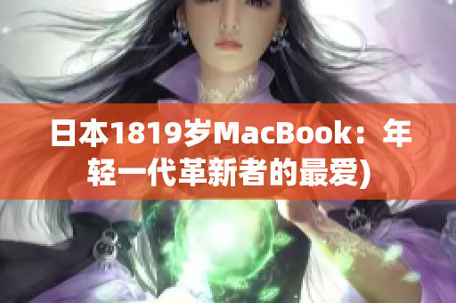 日本1819岁MacBook：年轻一代革新者的最爱)