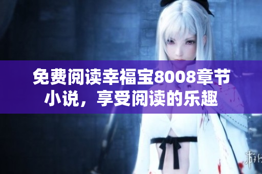 免费阅读幸福宝8008章节小说，享受阅读的乐趣