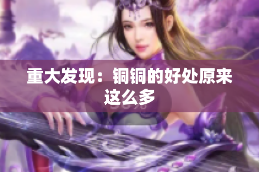 重大发现：铜铜的好处原来这么多