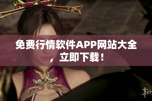 免费行情软件APP网站大全，立即下载！