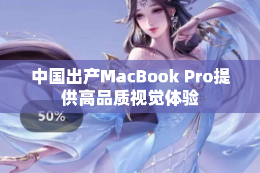 中国出产MacBook Pro提供高品质视觉体验