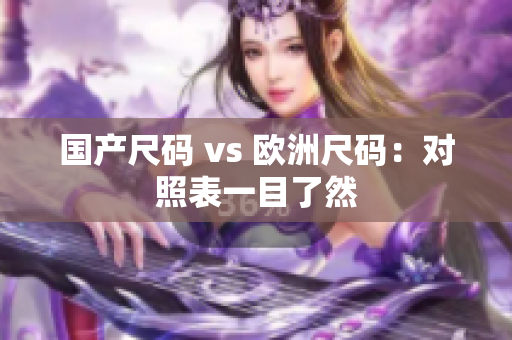 国产尺码 vs 欧洲尺码：对照表一目了然