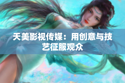 天美影视传媒：用创意与技艺征服观众