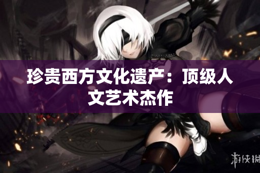 珍贵西方文化遗产：顶级人文艺术杰作