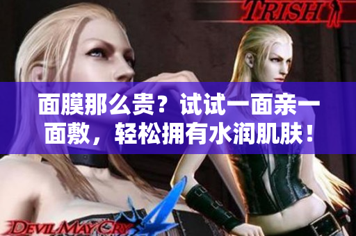 面膜那么贵？试试一面亲一面敷，轻松拥有水润肌肤！