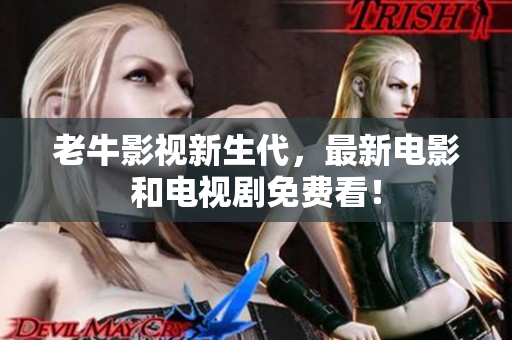 老牛影视新生代，最新电影和电视剧免费看！