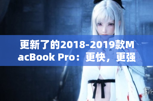 更新了的2018-2019款MacBook Pro：更快，更强，更智能