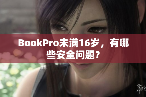 BookPro未满16岁，有哪些安全问题？