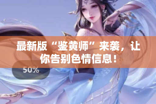 最新版“鉴黄师”来袭，让你告别色情信息！