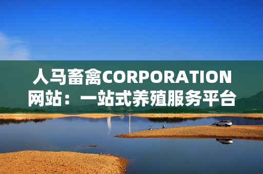 人马畜禽CORPORATION网站：一站式养殖服务平台