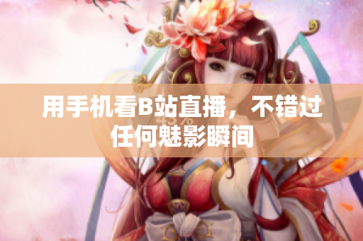 用手机看B站直播，不错过任何魅影瞬间