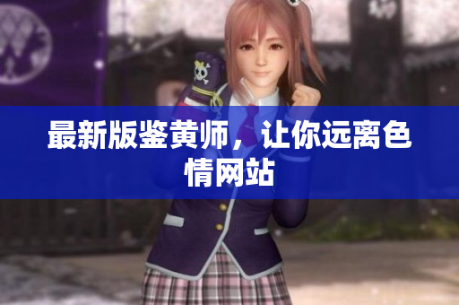 最新版鉴黄师，让你远离色情网站