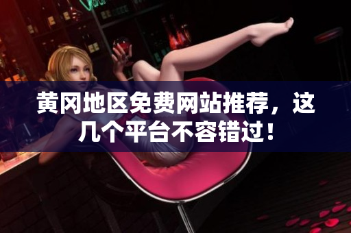 黄冈地区免费网站推荐，这几个平台不容错过！